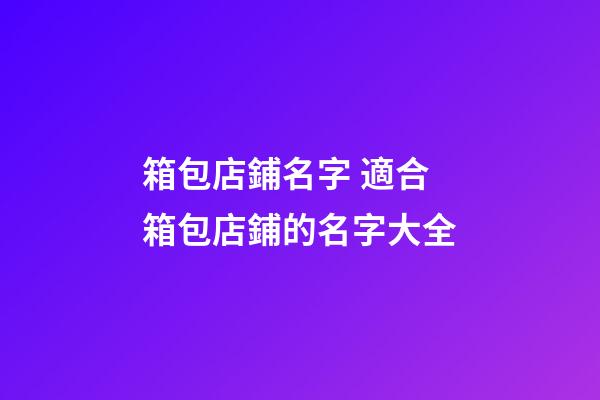 箱包店鋪名字 適合箱包店鋪的名字大全-第1張-店鋪起名-玄機派